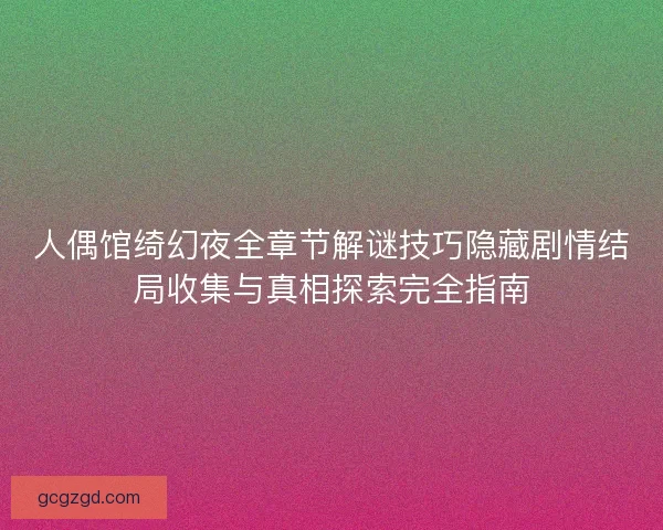 人偶馆绮幻夜全章节解谜技巧隐藏剧情结局收集与真相探索完全指南