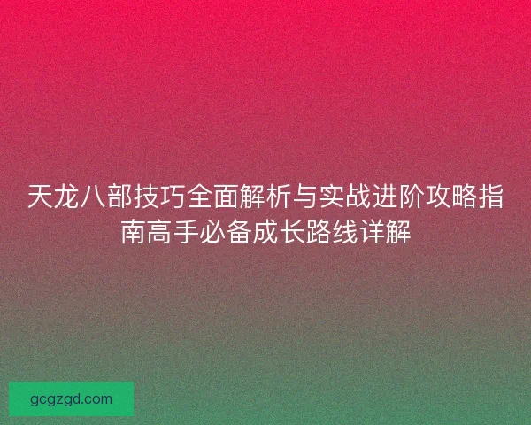 天龙八部技巧全面解析与实战进阶攻略指南高手必备成长路线详解
